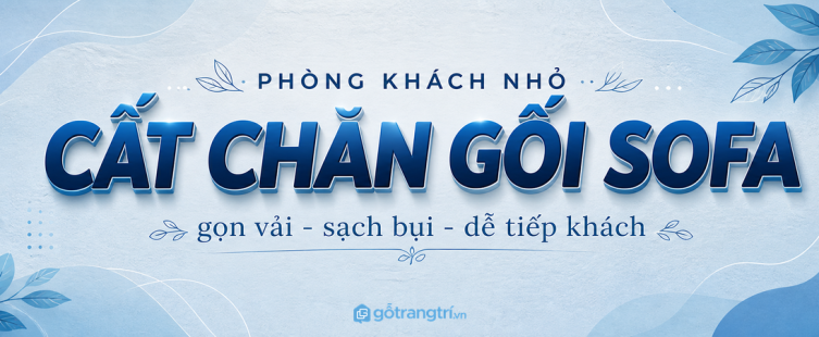 Tủ chăn gối sofa phòng khách nhỏ: gọn vải, sạch bụi và dễ tiếp khách hơn