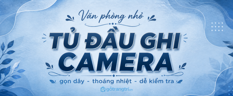 Tủ đầu ghi camera văn phòng nhỏ: gọn dây, thoáng nhiệt và dễ kiểm tra