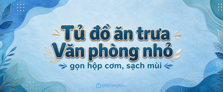 Tủ đồ ăn trưa văn phòng nhỏ: gọn hộp cơm, sạch mùi và dễ vệ sinh