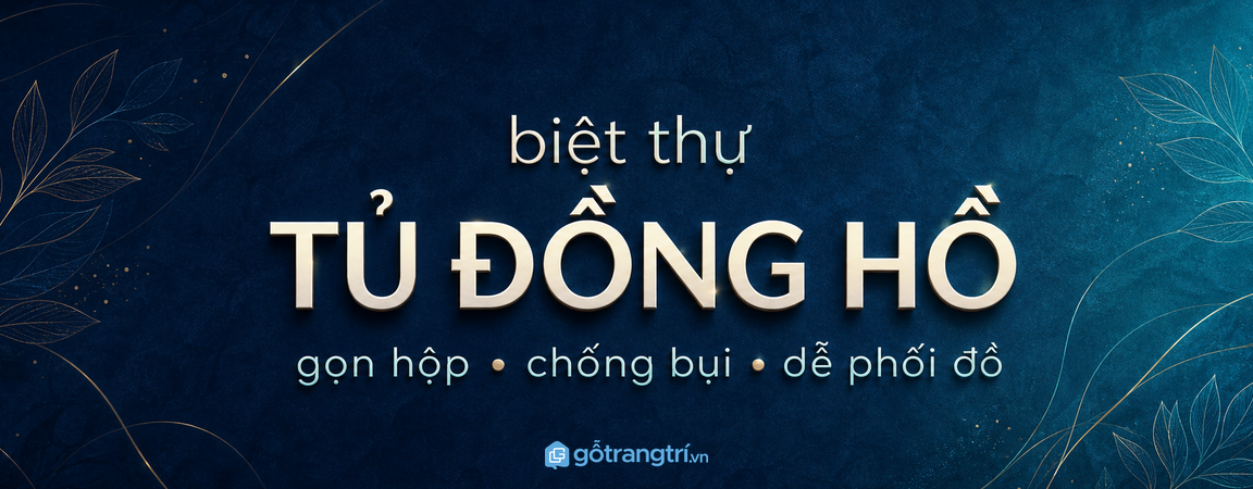 Tủ đồng hồ biệt thự: gọn hộp, chống bụi và dễ phối đồ hơn