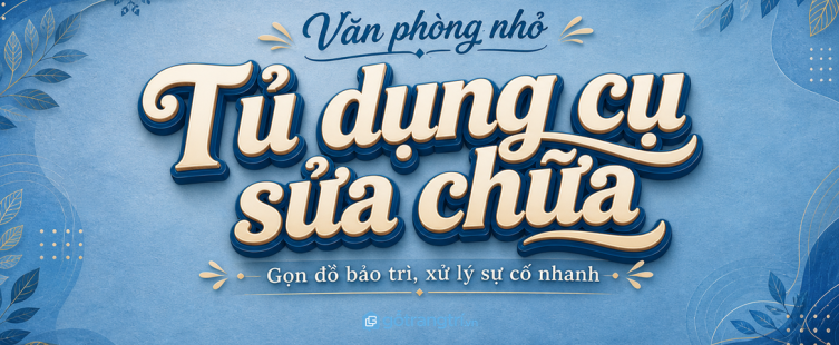 Tủ dụng cụ sửa chữa cho văn phòng nhỏ: gọn đồ bảo trì, xử lý sự cố nhanh