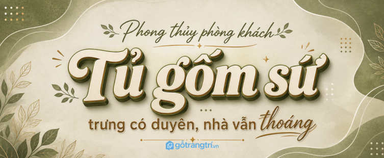 Tủ gốm sứ phong thủy phòng khách nhỏ: trưng có duyên, nhà vẫn thoáng