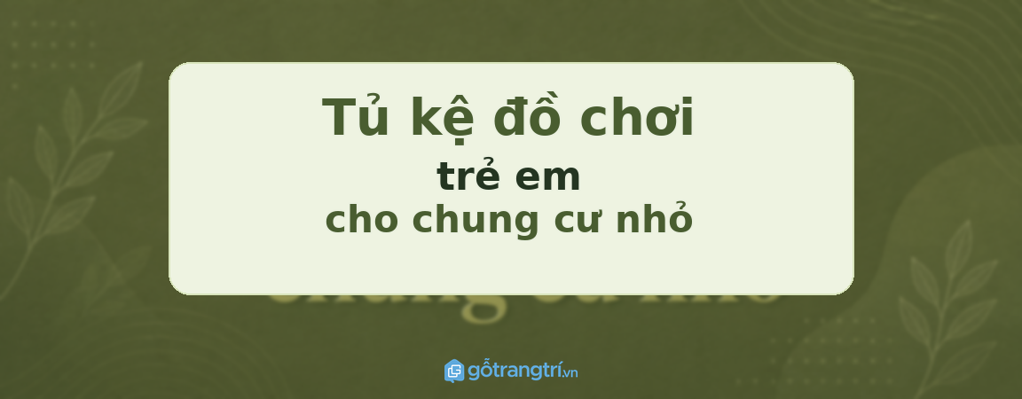 Tủ kệ đồ chơi trẻ em cho chung cư nhỏ: gọn phòng khách, dễ dạy con tự cất đồ