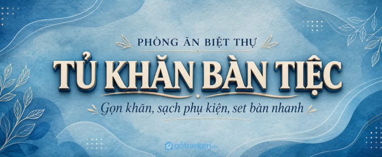 Tủ khăn bàn tiệc phòng ăn biệt thự: gọn khăn, sạch phụ kiện và set bàn nhanh