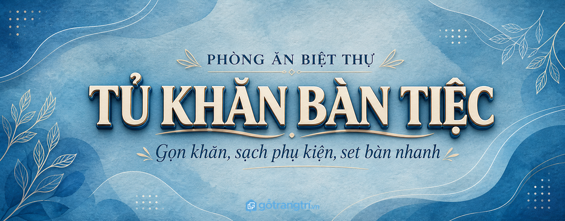 Tủ phụ kiện bàn tiệc biệt thự: gọn khăn, sạch đồ set bàn và dễ tiếp khách cuối tuần