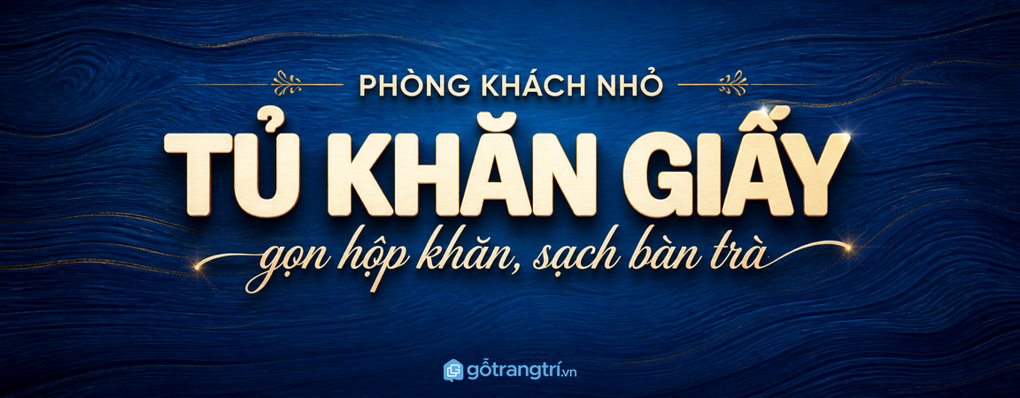 Tủ khăn giấy phòng khách nhỏ: gọn hộp khăn, sạch bàn trà