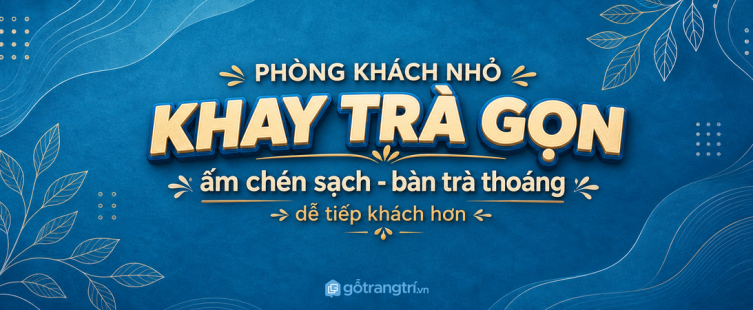 Tủ khay trà phòng khách nhỏ: gọn ấm chén, sạch bàn trà và dễ tiếp khách hơn