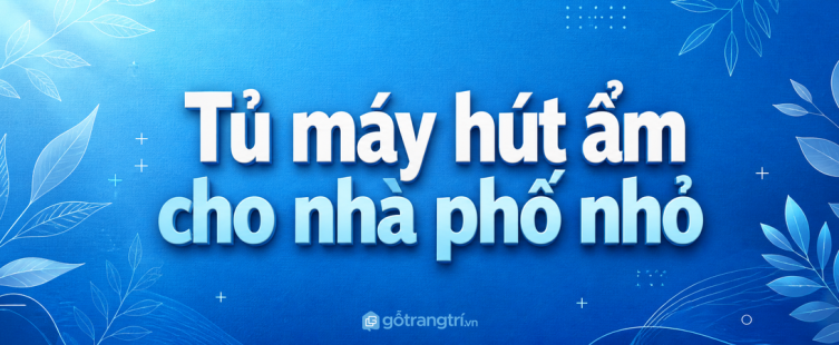 Tủ máy hút ẩm cho nhà phố nhỏ: gọn máy, khô thoáng và dễ xả nước