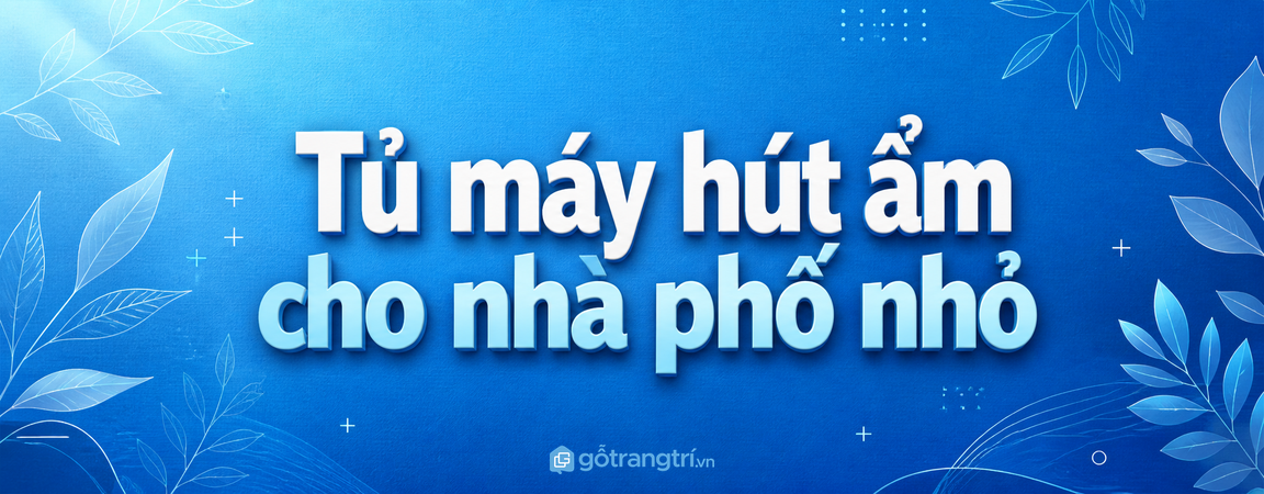 Tủ máy hút ẩm cho nhà phố nhỏ: gọn máy, khô thoáng và dễ xả nước