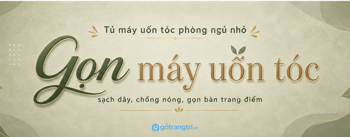Tủ máy uốn tóc phòng ngủ nhỏ: gọn dây, chống nóng và sạch bàn trang điểm hơn
