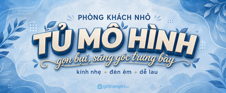 Tủ mô hình phòng khách nhỏ: gọn bụi, sáng góc trưng bày và dễ lau hơn