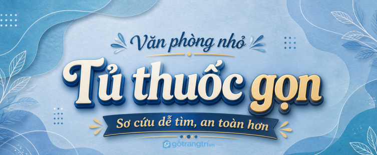Tủ thuốc văn phòng nhỏ: gọn đồ sơ cứu, dễ tìm khi cần và an toàn hơn