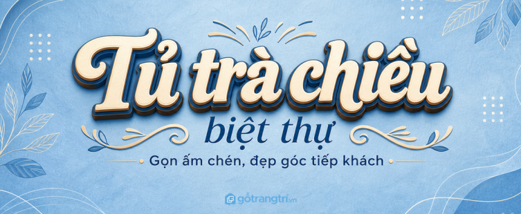 Tủ trà chiều biệt thự: gọn ấm chén, đẹp góc tiếp khách và dễ phục vụ hơn