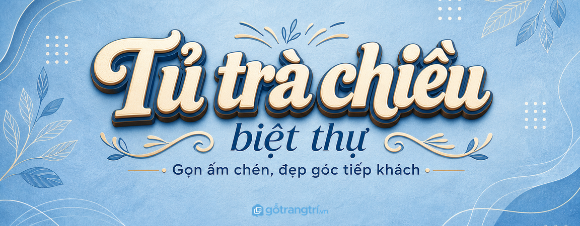 Tủ trà chiều biệt thự: gọn ấm chén, đẹp góc tiếp khách và dễ phục vụ hơn