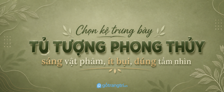 Tủ tượng phong thủy phòng khách nhỏ: sáng vật phẩm, ít bụi và đúng tầm nhìn