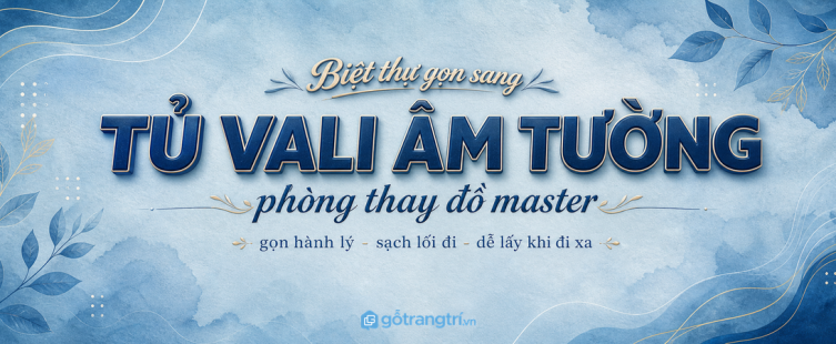 Tủ vali âm tường phòng thay đồ master biệt thự: gọn hành lý, sạch lối đi và dễ lấy khi đi xa
