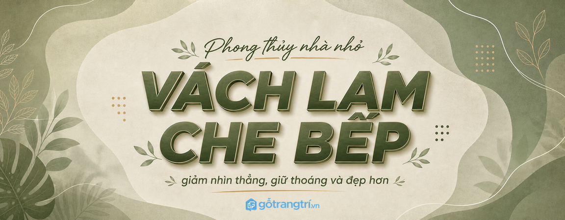 Vách lam che bếp phong thủy cho nhà phố nhỏ: giảm nhìn thẳng, giữ thoáng và đẹp hơn