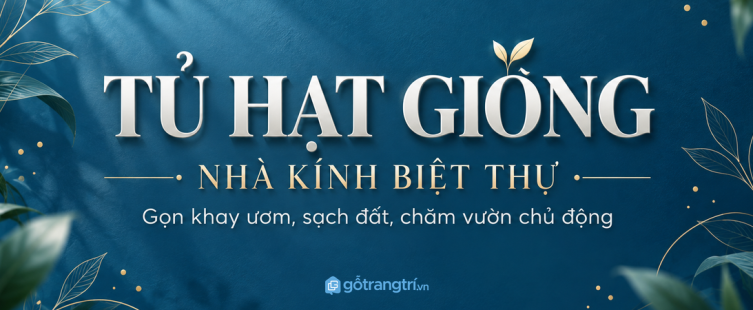Tủ hạt giống nhà kính biệt thự: gọn khay ươm, sạch đất và chăm vườn chủ động