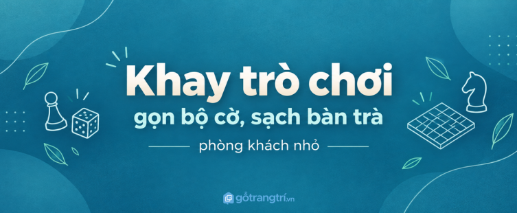 Tủ khay trò chơi bàn phòng khách nhỏ: gọn bộ cờ, sạch bàn trà và dễ chơi cùng nhau