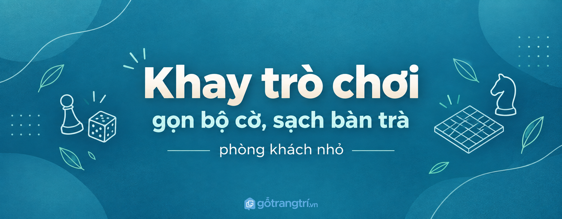 Tủ khay trò chơi bàn phòng khách nhỏ: gọn bộ cờ, sạch bàn trà và dễ chơi cùng nhau