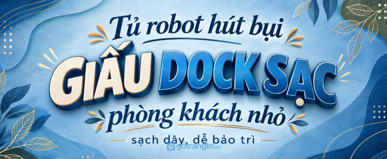 Tủ robot hút bụi phòng khách nhỏ: giấu dock sạc, sạch dây và dễ bảo trì