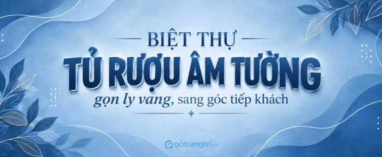 Tủ rượu âm tường biệt thự: gọn ly vang, sạch quầy bar và tiếp khách sang
