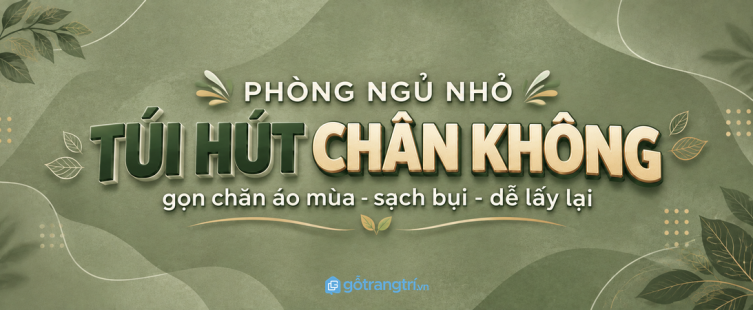 Tủ túi hút chân không cho phòng ngủ nhỏ: gọn chăn áo mùa, sạch bụi và dễ lấy lại