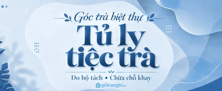 Tủ ly tiệc trà biệt thự: chia ngăn theo bộ tách, chừa mặt đặt khay