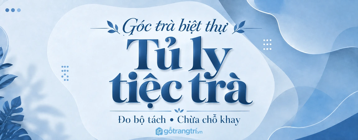Tủ ly tiệc trà biệt thự: chia ngăn theo bộ tách, chừa mặt đặt khay