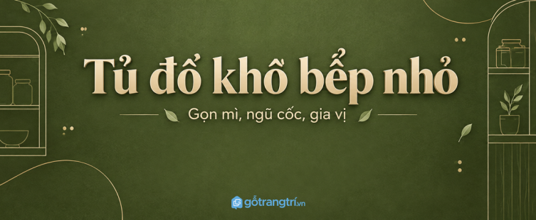 Tủ đồ khô bếp nhỏ: gọn mì, ngũ cốc, gia vị và dễ tìm mỗi ngày