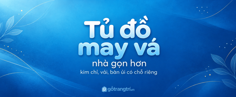 Tủ đồ may vá cho nhà nhỏ: gọn kim chỉ, sạch vải và dễ sửa đồ tại nhà