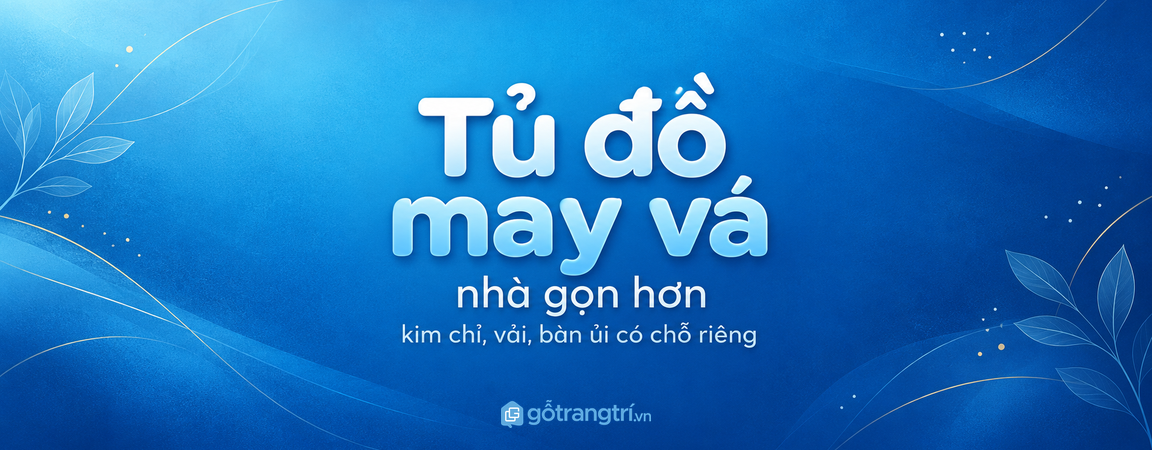 Tủ đồ may vá cho nhà nhỏ: gọn kim chỉ, sạch vải và dễ sửa đồ tại nhà