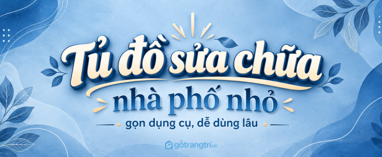 Tủ đồ sửa chữa gia đình trong nhà phố nhỏ: gọn dụng cụ, an toàn và dễ dùng lâu