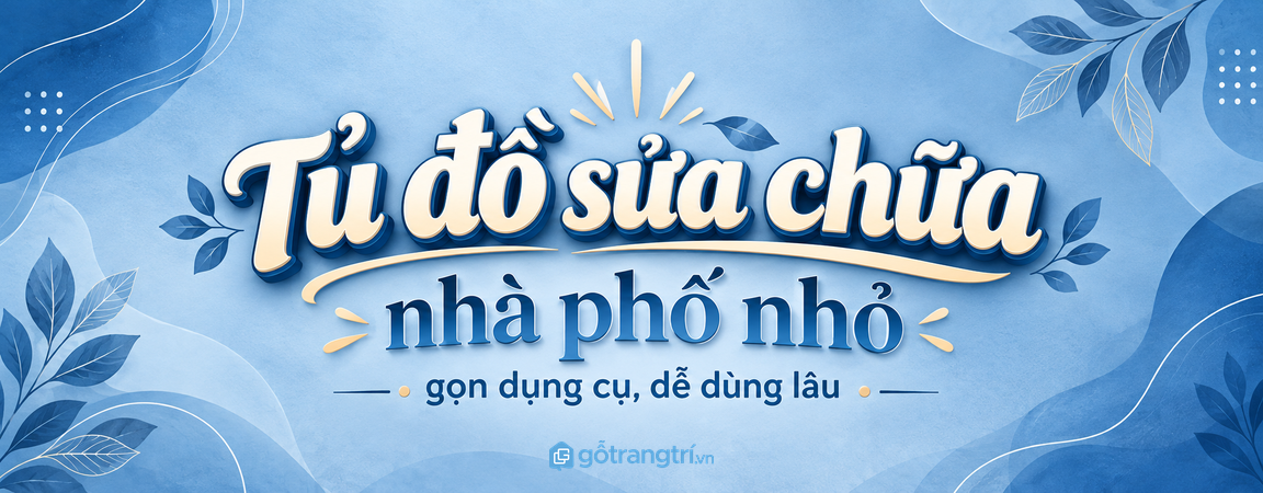 Tủ đồ sửa chữa gia đình trong nhà phố nhỏ: gọn dụng cụ, an toàn và dễ dùng lâu