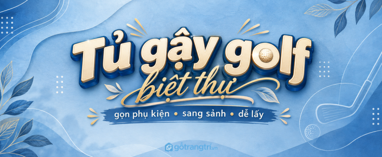 Tủ gậy golf biệt thự: gọn phụ kiện, sang sảnh và dễ lấy trước mỗi buổi chơi