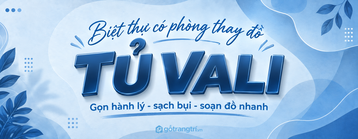 Tủ vali phòng thay đồ biệt thự: gọn hành lý, sạch bụi và soạn đồ du lịch nhanh